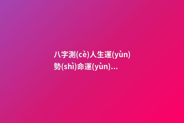 八字測(cè)人生運(yùn)勢(shì)命運(yùn)，八字測(cè)命運(yùn) 運(yùn)勢(shì)測(cè)算2021年，2021八字流年運(yùn)勢(shì)分析